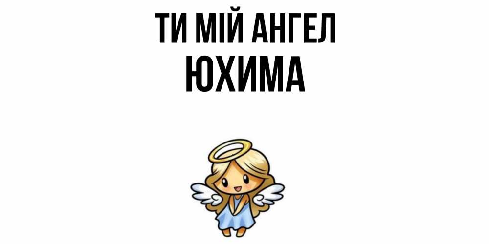Открытка на каждый день з підписом, Юхима Ти мій ангел ангел Прикольна листівка з побажанням онлайн скачати безкоштовно 