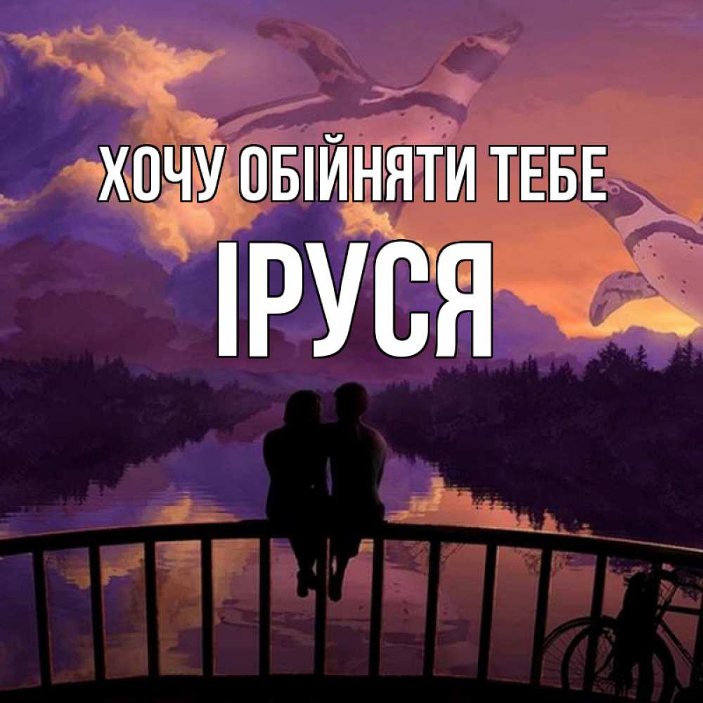 Открытка на каждый день з підписом, Іруся Хочу обійняти тебе парочка сидит на мосте или на набережной Прикольна листівка з побажанням онлайн скачати безкоштовно 
