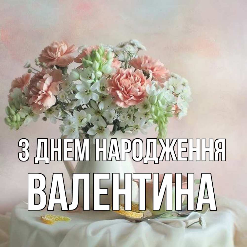 Открытка на каждый день з підписом, Валентина З Днем народження с цветами Прикольна листівка з побажанням онлайн скачати безкоштовно 