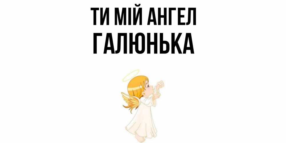 Открытка на каждый день з підписом, Галюнька Ти мій ангел ангел, девочка Прикольна листівка з побажанням онлайн скачати безкоштовно 