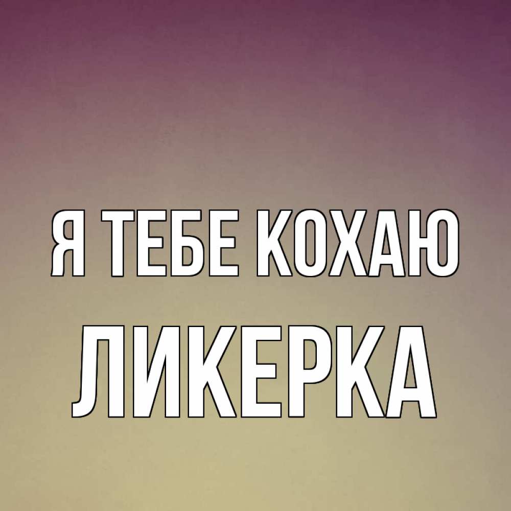 Открытка на каждый день з підписом, Ликерка Я тебе кохаю для любимой Прикольна листівка з побажанням онлайн скачати безкоштовно 