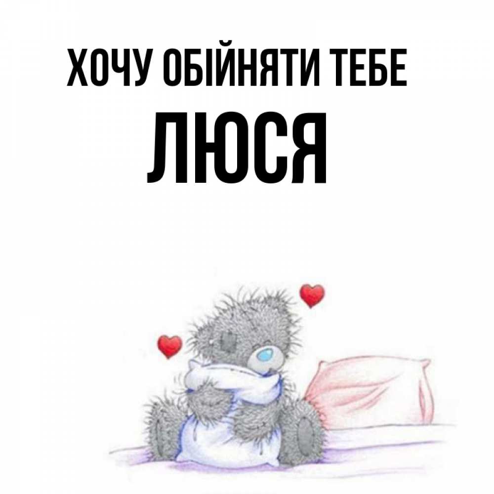 Открытка на каждый день з підписом, Люся Хочу обійняти тебе сердечки мишка Тедди и кроватка Прикольна листівка з побажанням онлайн скачати безкоштовно 