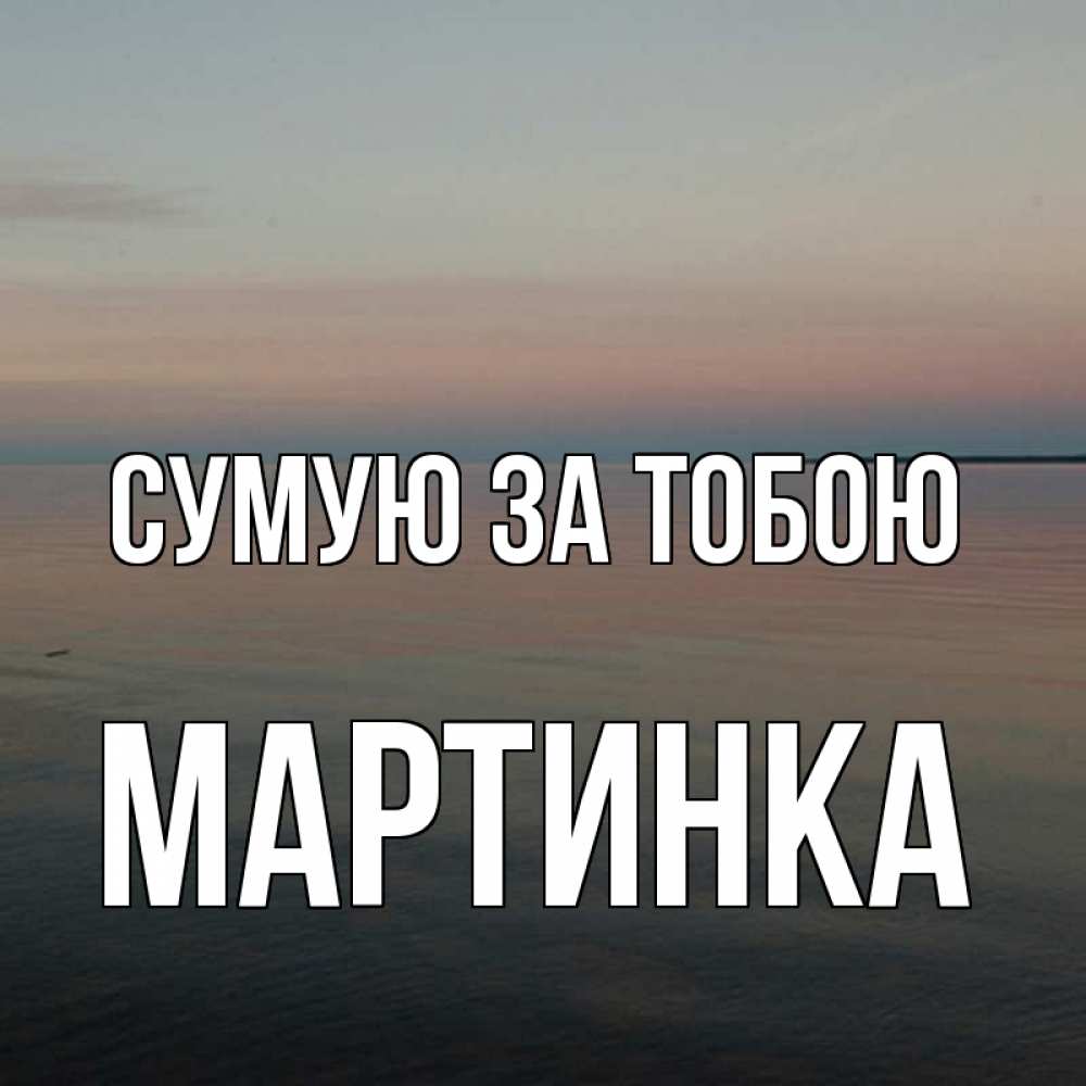 Открытка на каждый день з підписом, Мартинка Сумую за тобою пусто Прикольна листівка з побажанням онлайн скачати безкоштовно 
