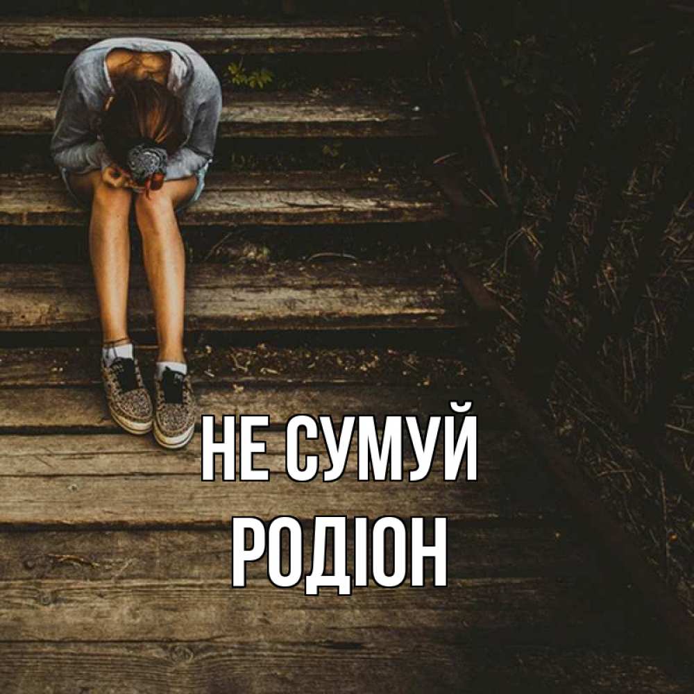 Открытка на каждый день з підписом, Родіон Не сумуй девушка сидит на деревянных ступеньках Прикольна листівка з побажанням онлайн скачати безкоштовно 