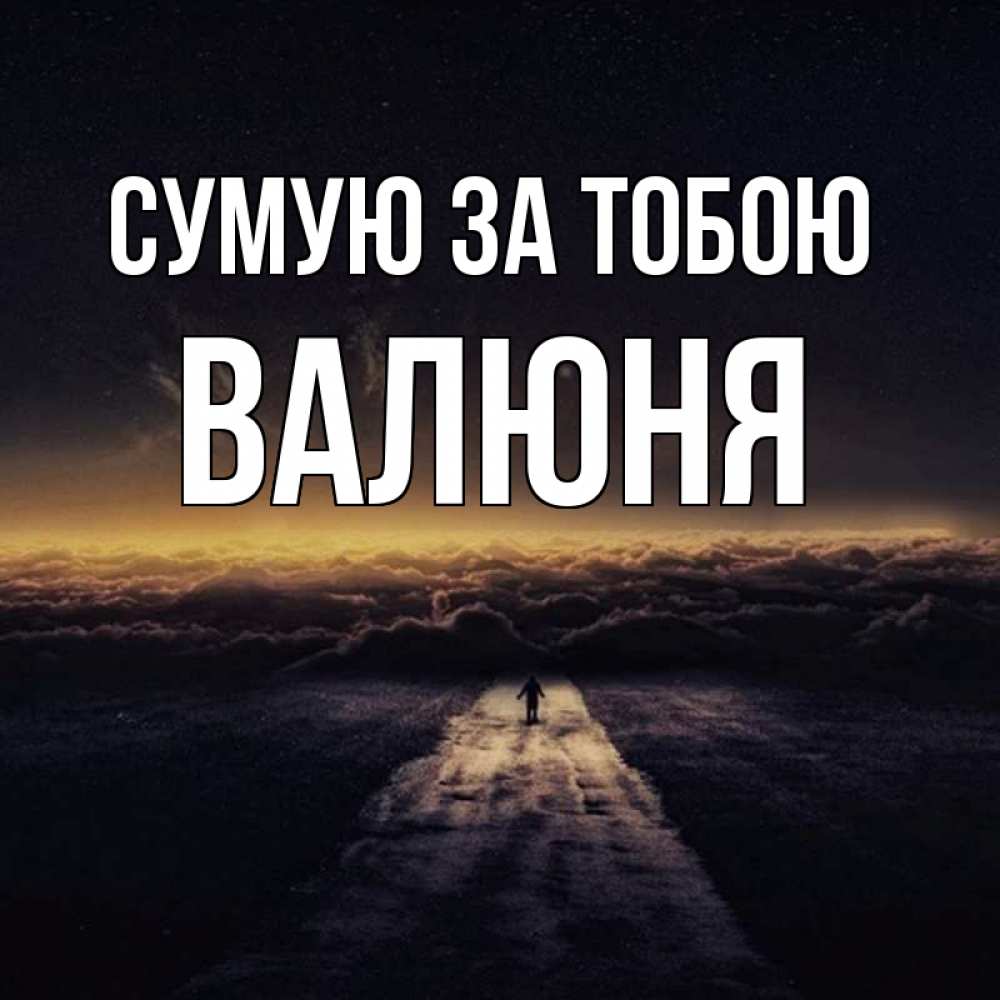 Открытка на каждый день з підписом, Валюня Сумую за тобою идем Прикольна листівка з побажанням онлайн скачати безкоштовно 