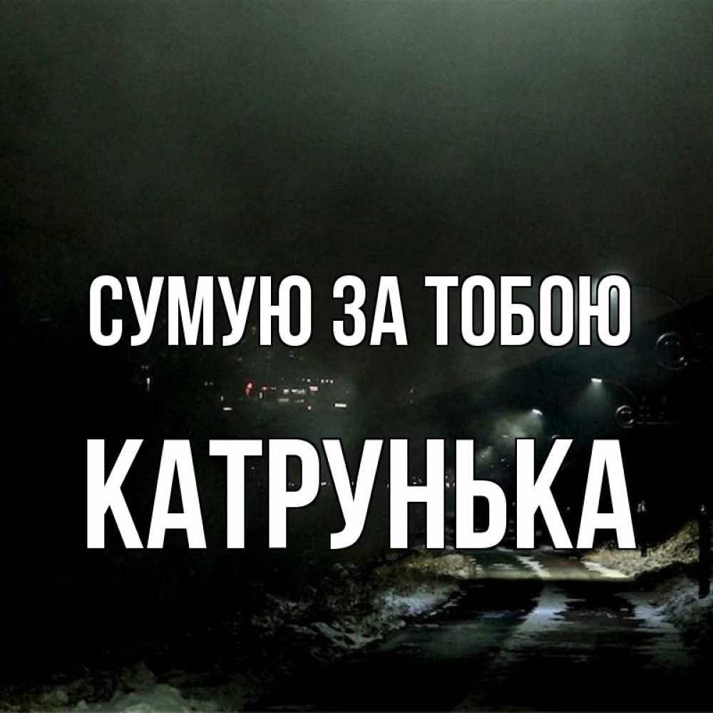 Открытка на каждый день з підписом, Катрунька Сумую за тобою окраина города Прикольна листівка з побажанням онлайн скачати безкоштовно 
