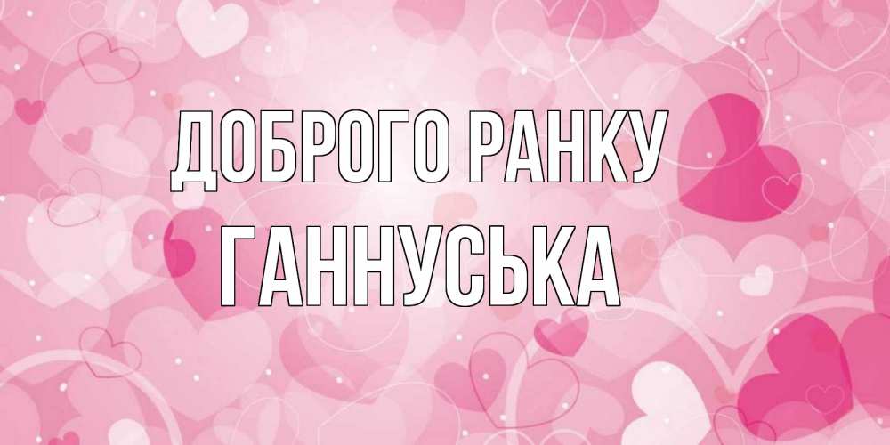 Открытка на каждый день з підписом, Ганнуська Доброго ранку хорошее настроение утром Прикольна листівка з побажанням онлайн скачати безкоштовно 