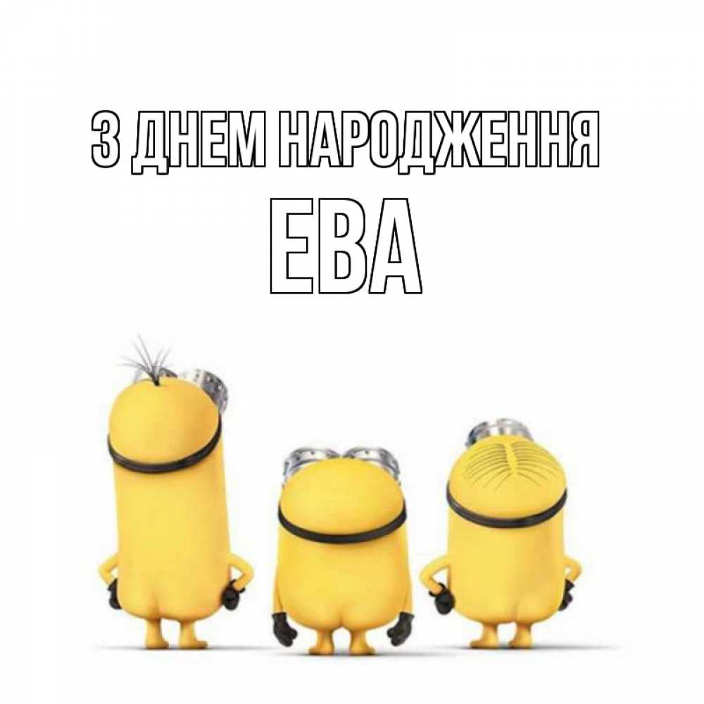 Открытка на каждый день з підписом, Ева З Днем народження миньоны Прикольна листівка з побажанням онлайн скачати безкоштовно 