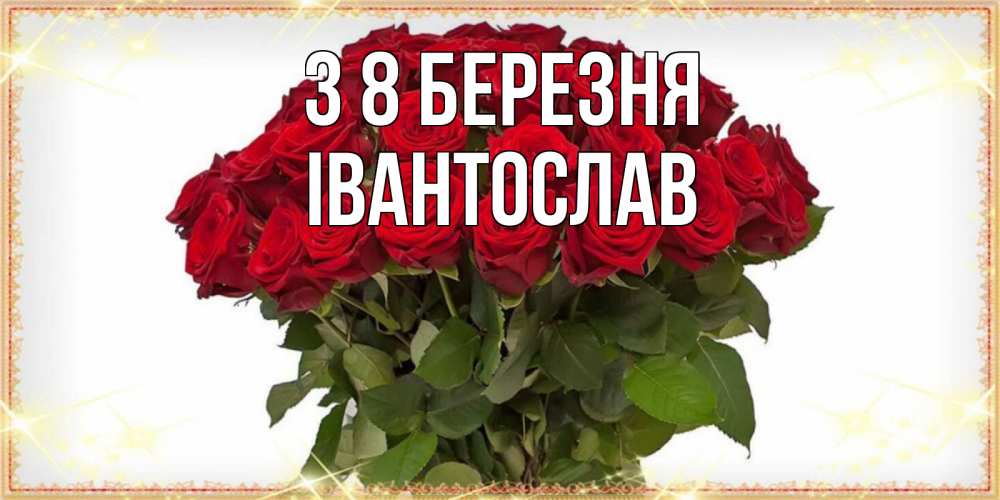 Открытка на каждый день з підписом, Івантослав З 8 БЕРЕЗНЯ поздравляю с 8 марта Прикольна листівка з побажанням онлайн скачати безкоштовно 