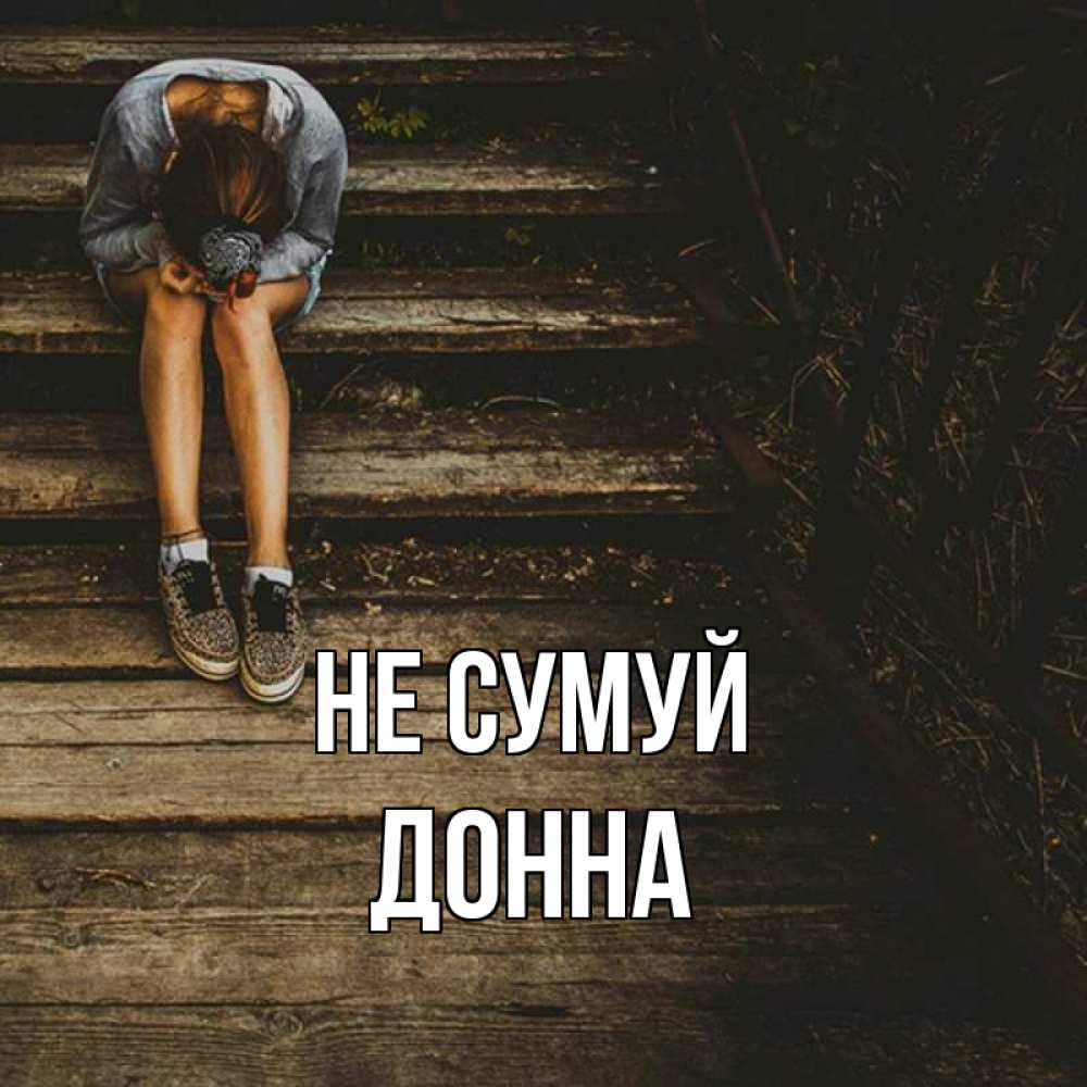 Открытка на каждый день з підписом, Донна Не сумуй девушка сидит на деревянных ступеньках Прикольна листівка з побажанням онлайн скачати безкоштовно 