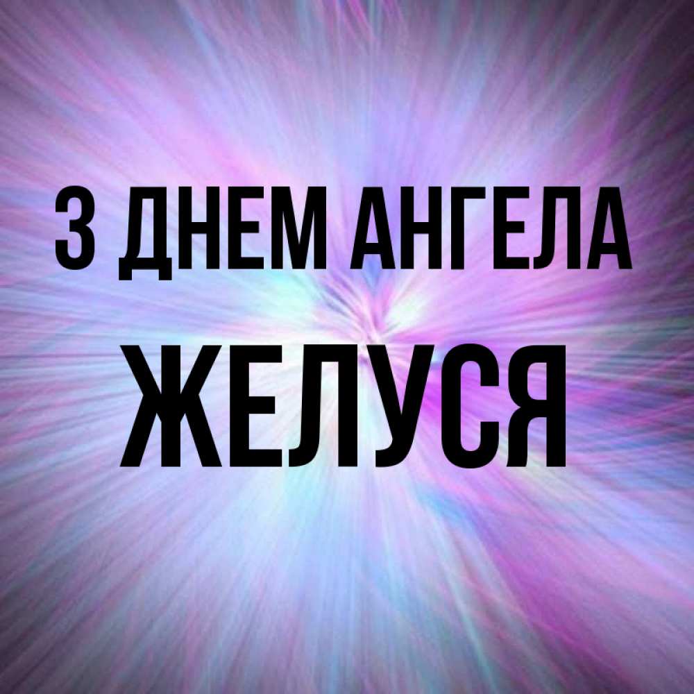Открытка на каждый день з підписом, Желуся З Днем ангела ангельский свет Прикольна листівка з побажанням онлайн скачати безкоштовно 