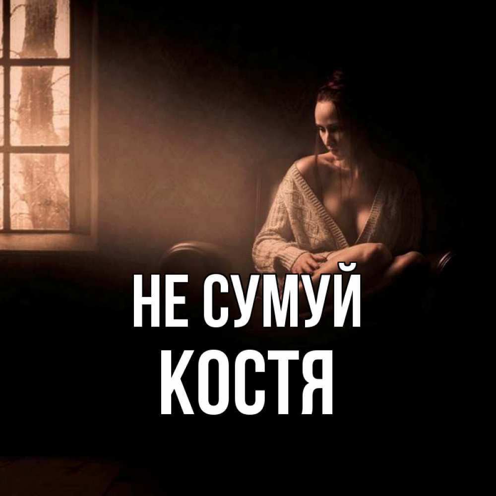 Открытка на каждый день з підписом, Костя Не сумуй сидя у окна Прикольна листівка з побажанням онлайн скачати безкоштовно 