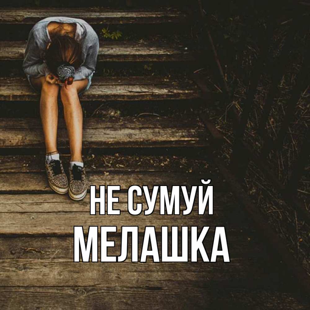 Открытка на каждый день з підписом, Мелашка Не сумуй девушка сидит на деревянных ступеньках Прикольна листівка з побажанням онлайн скачати безкоштовно 