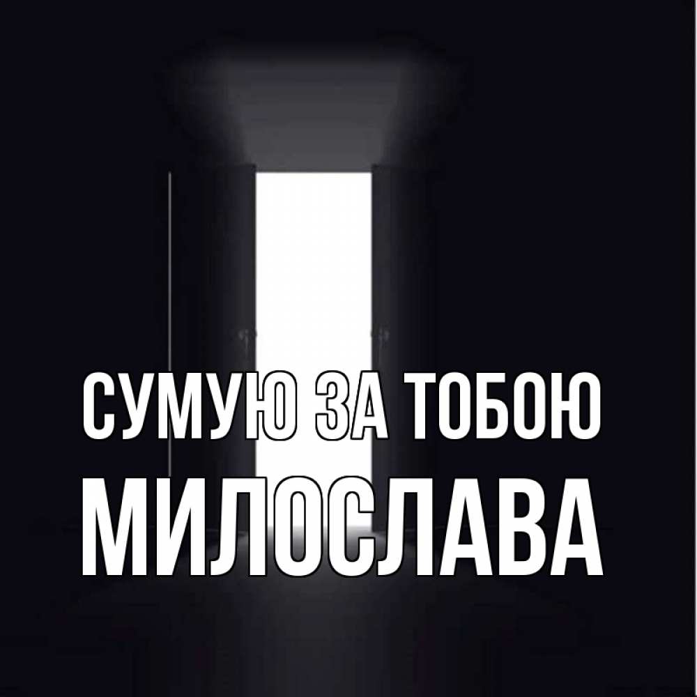 Открытка на каждый день з підписом, Милослава Сумую за тобою дверь и свет Прикольна листівка з побажанням онлайн скачати безкоштовно 