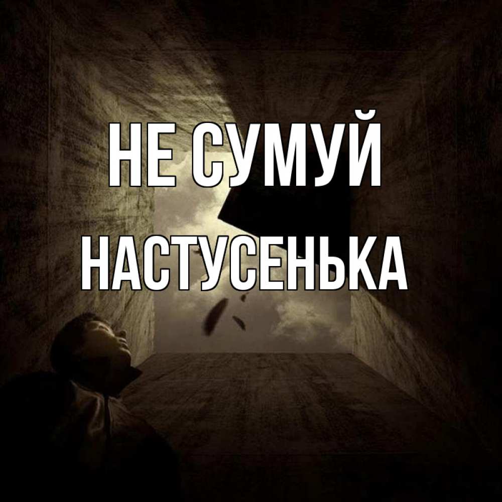 Открытка на каждый день з підписом, Настусенька Не сумуй жуть Прикольна листівка з побажанням онлайн скачати безкоштовно 