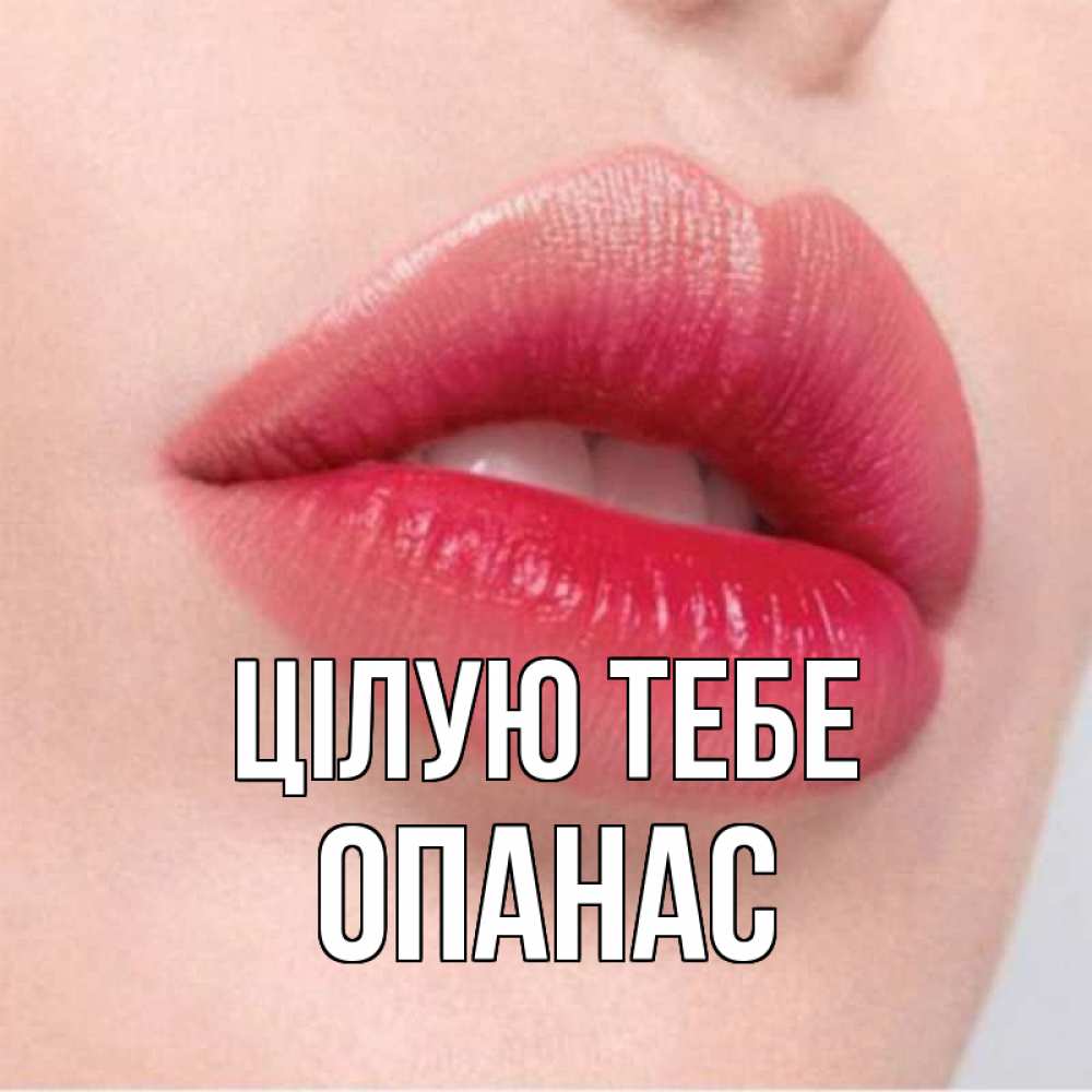 Открытка на каждый день з підписом, Опанас Цілую тебе губы зубки и нежная кожа Прикольна листівка з побажанням онлайн скачати безкоштовно 