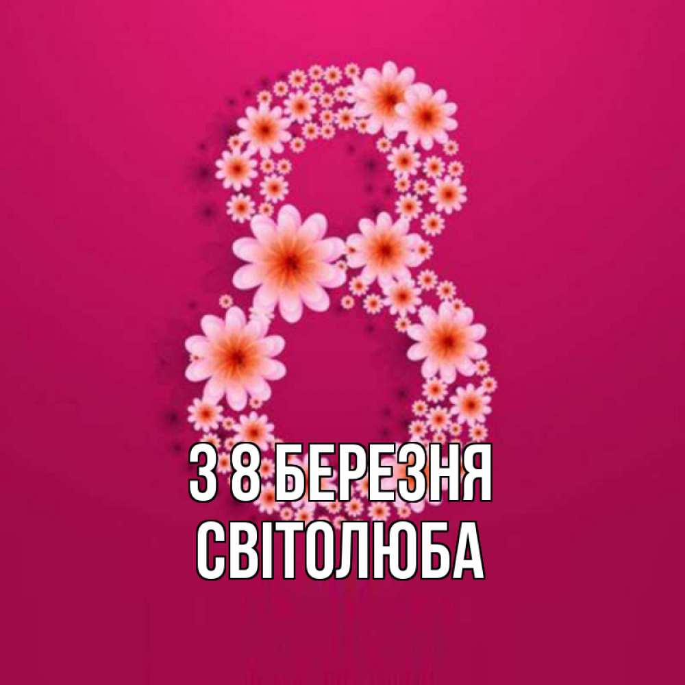 Открытка на каждый день з підписом, Світолюба З 8 БЕРЕЗНЯ цветы в виде цифры восемь Прикольна листівка з побажанням онлайн скачати безкоштовно 