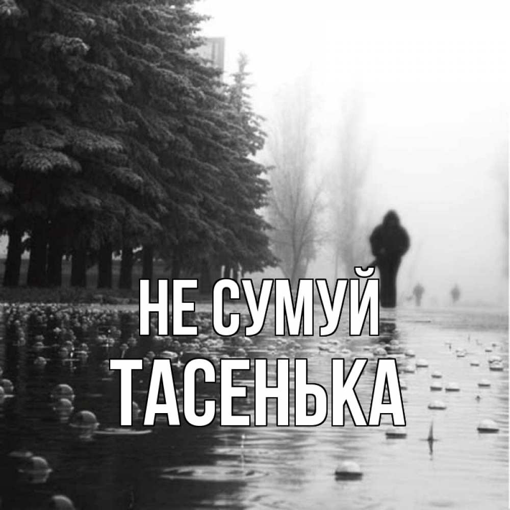 Открытка на каждый день з підписом, Тасенька Не сумуй улица под дождем Прикольна листівка з побажанням онлайн скачати безкоштовно 