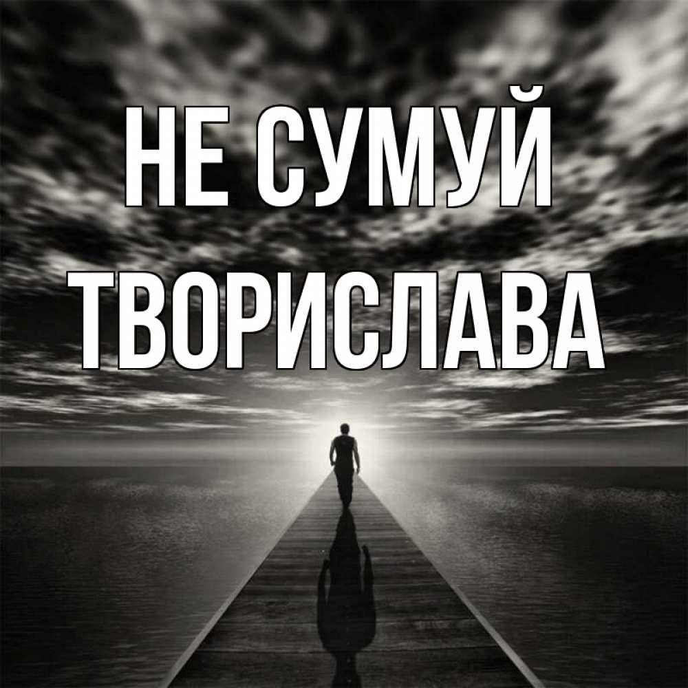 Открытка на каждый день з підписом, Творислава Не сумуй человек Прикольна листівка з побажанням онлайн скачати безкоштовно 