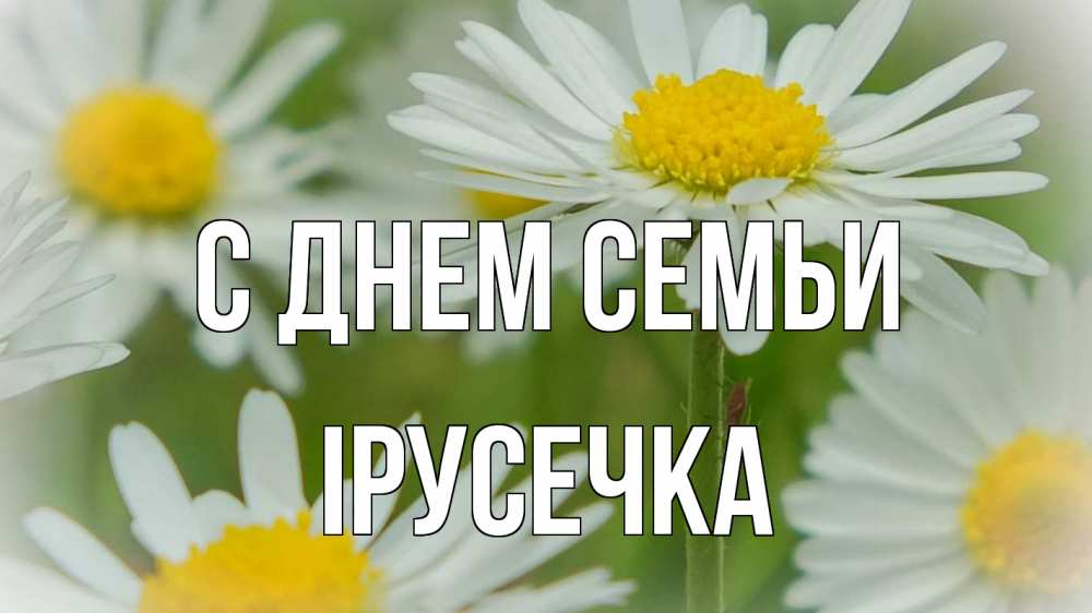 Открытка на каждый день з підписом, Ірусечка С днем семьи с днем семьи  1 Прикольна листівка з побажанням онлайн скачати безкоштовно 