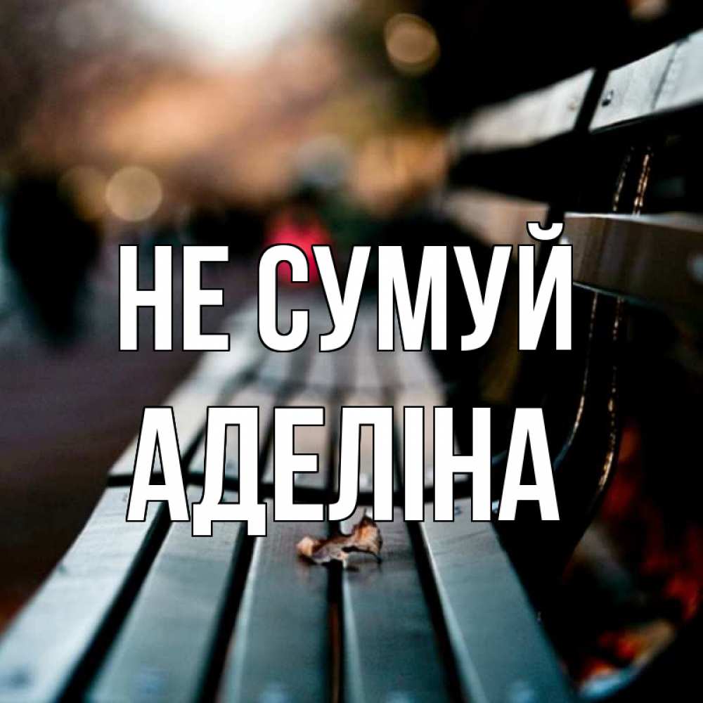 Открытка на каждый день з підписом, Аделіна Не сумуй размытый фон Прикольна листівка з побажанням онлайн скачати безкоштовно 