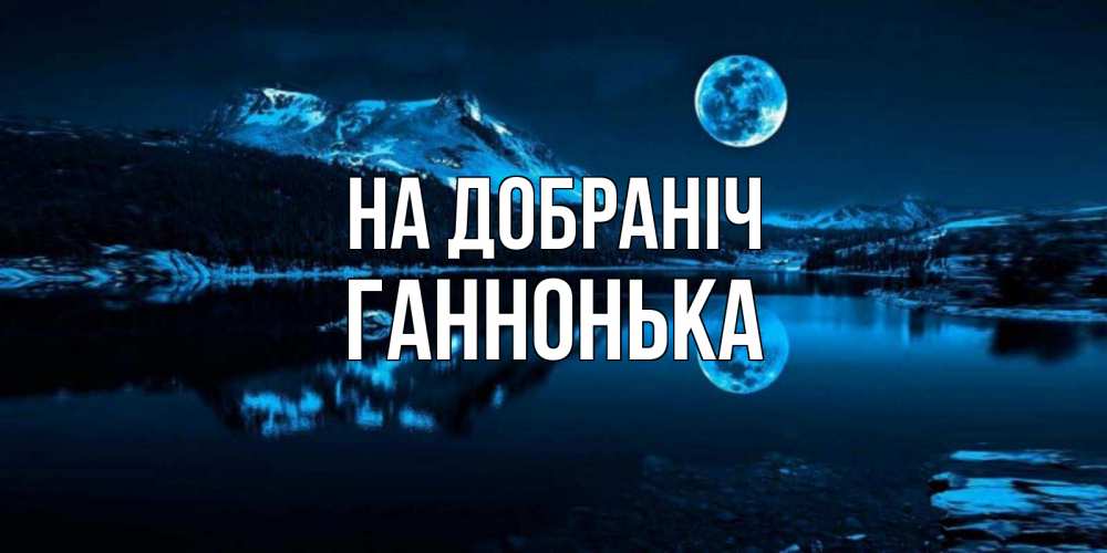 Открытка на каждый день з підписом, Ганнонька На добраніч луна, озеро, горы Прикольна листівка з побажанням онлайн скачати безкоштовно 