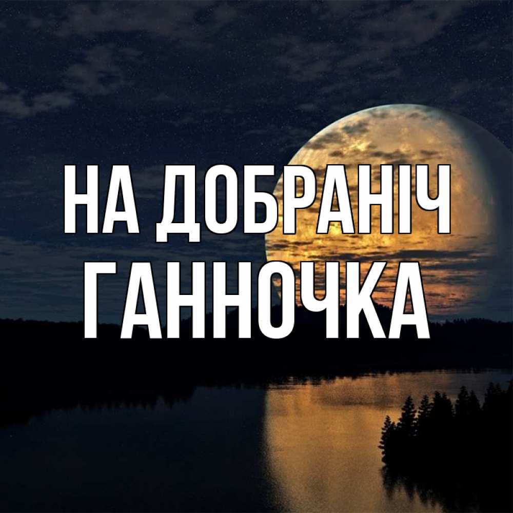 Открытка на каждый день з підписом, Ганночка На добраніч речка Прикольна листівка з побажанням онлайн скачати безкоштовно 