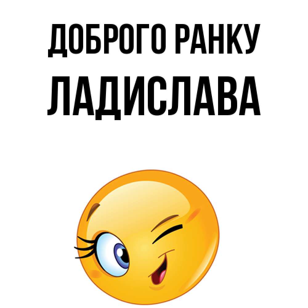Открытка на каждый день з підписом, Ладислава Доброго ранку хорошее настроение Прикольна листівка з побажанням онлайн скачати безкоштовно 