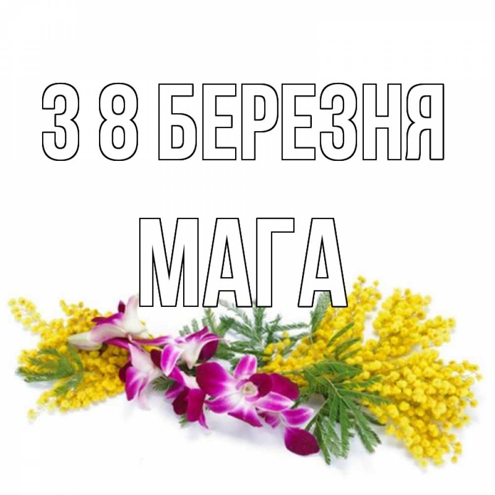 Открытка на каждый день з підписом, Мага З 8 БЕРЕЗНЯ открытка на международный женский день с цветами  1 Прикольна листівка з побажанням онлайн скачати безкоштовно 