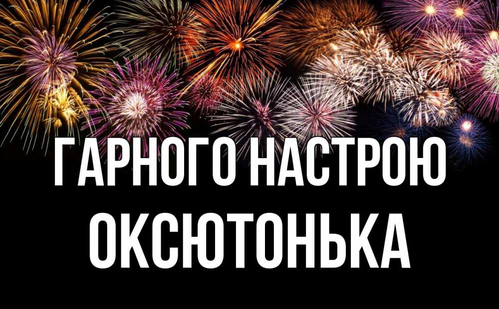 Открытка на каждый день з підписом, Оксютонька Гарного настрою Фейрверг 1 Прикольна листівка з побажанням онлайн скачати безкоштовно 