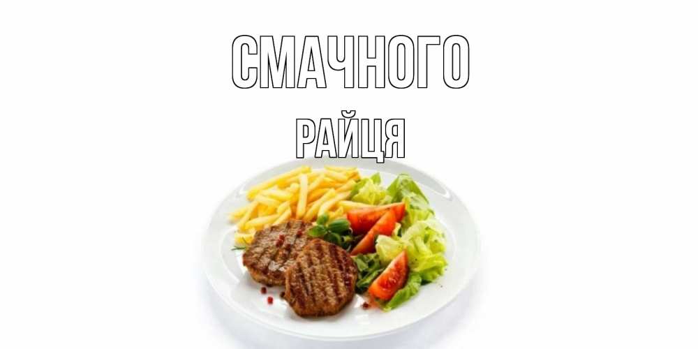Открытка на каждый день з підписом, Райця Смачного стейк,картошка фри, салат Прикольна листівка з побажанням онлайн скачати безкоштовно 