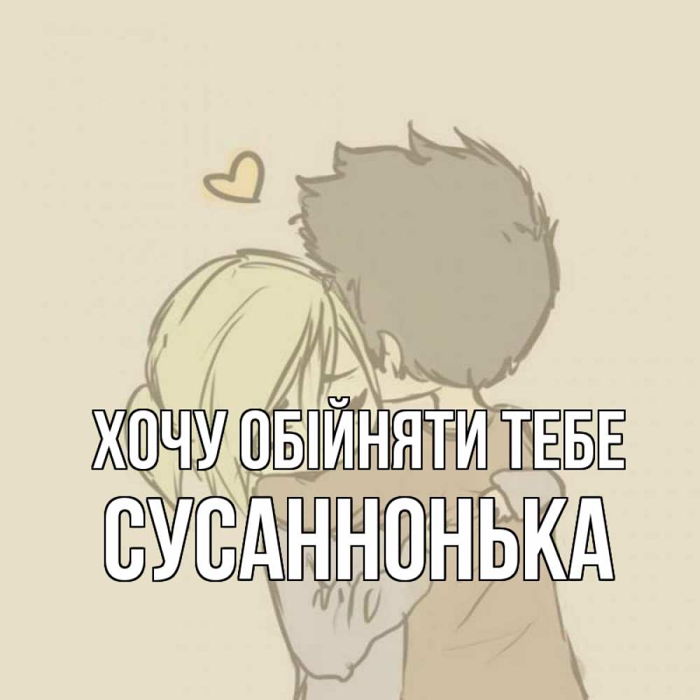 Открытка на каждый день з підписом, Сусаннонька Хочу обійняти тебе с сердечком рисунок Прикольна листівка з побажанням онлайн скачати безкоштовно 