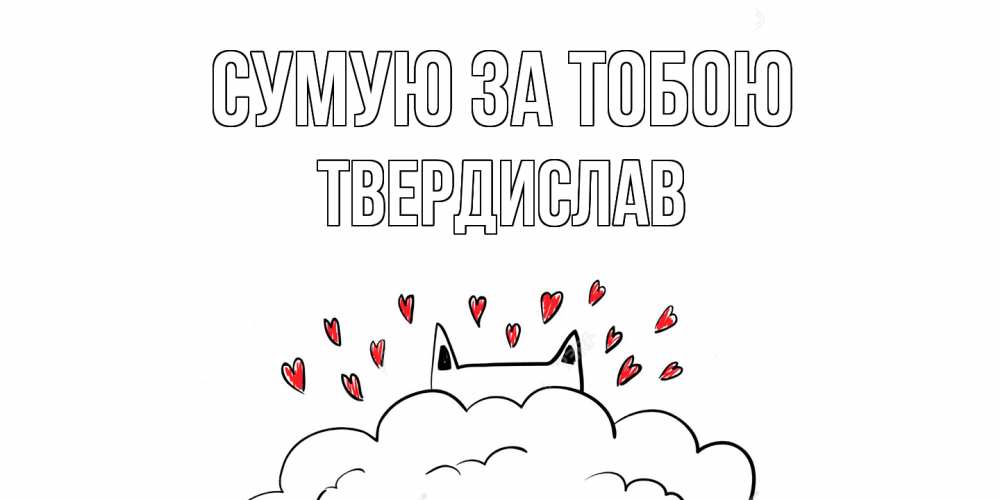 Открытка на каждый день з підписом, Твердислав Сумую за тобою котик скучает по тебе очень с сердечками Прикольна листівка з побажанням онлайн скачати безкоштовно 