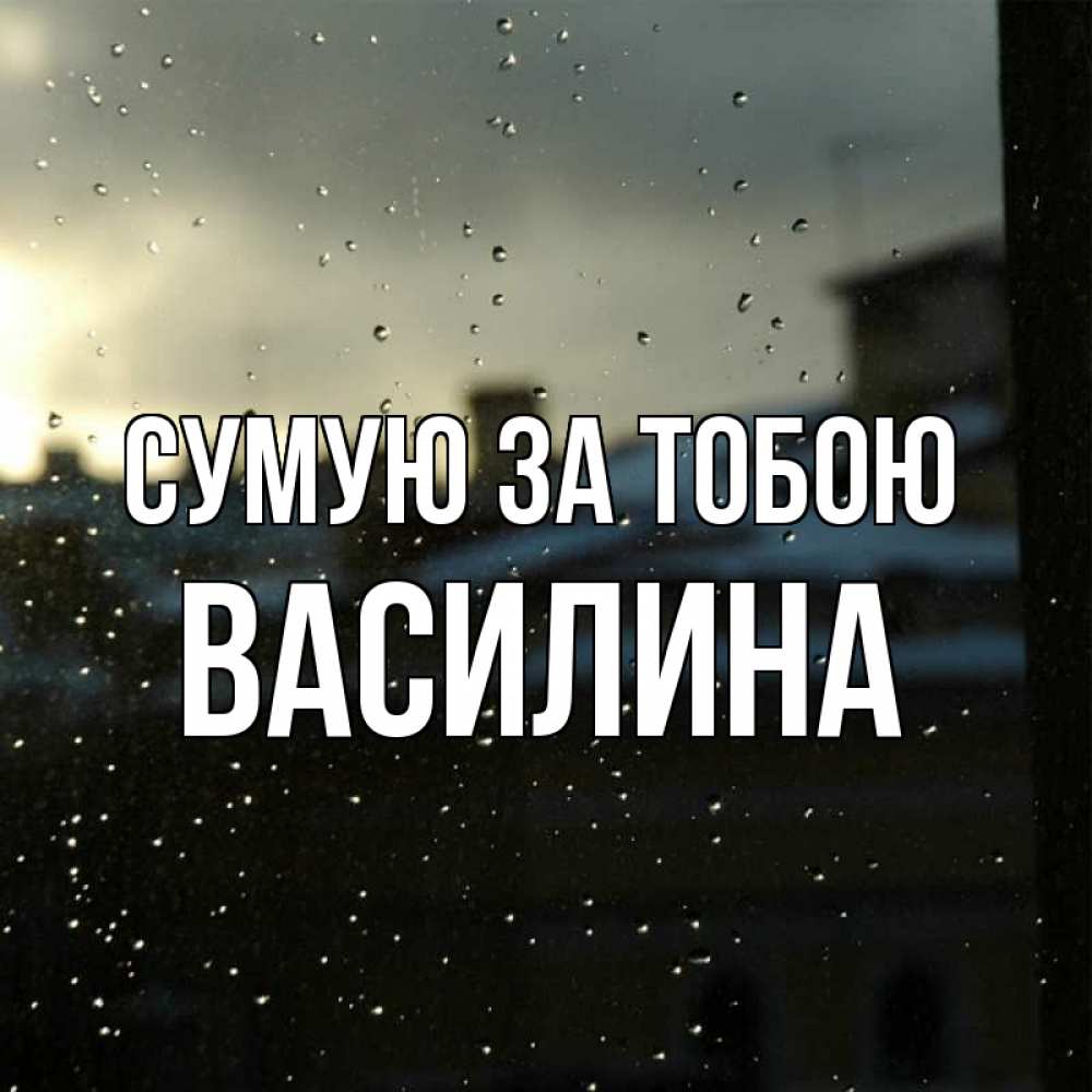 Открытка на каждый день з підписом, Василина Сумую за тобою капли на стекле Прикольна листівка з побажанням онлайн скачати безкоштовно 