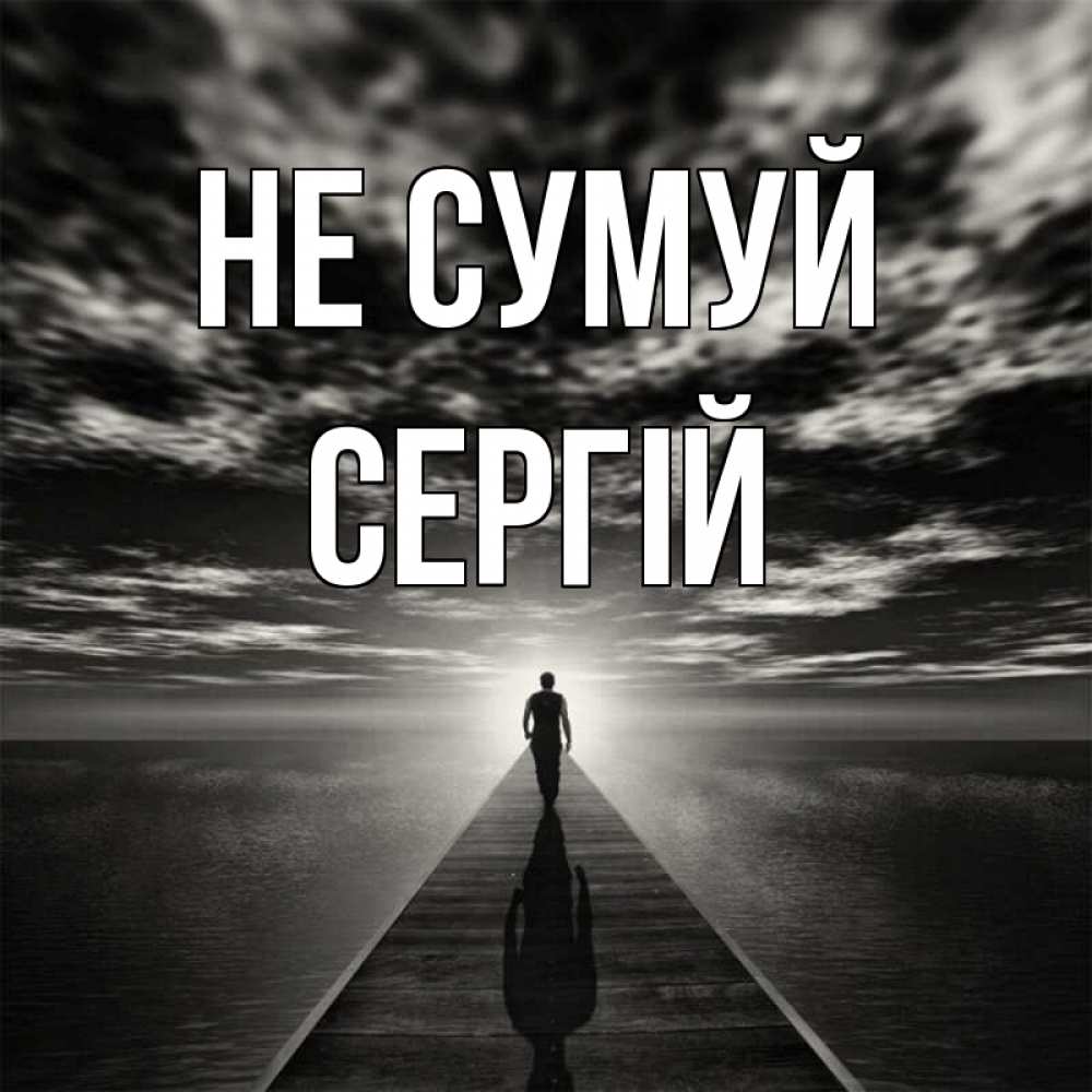 Открытка на каждый день з підписом, Сергій Не сумуй человек Прикольна листівка з побажанням онлайн скачати безкоштовно 
