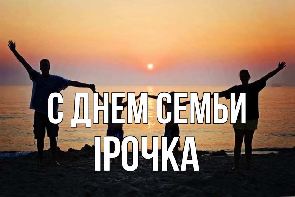 Открытка на каждый день з підписом, Ірочка С днем семьи мама, папа, дети, дочка,сын, море, пляж, закат Прикольна листівка з побажанням онлайн скачати безкоштовно 