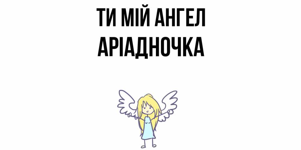 Открытка на каждый день з підписом, Аріадночка Ти мій ангел ангел Прикольна листівка з побажанням онлайн скачати безкоштовно 