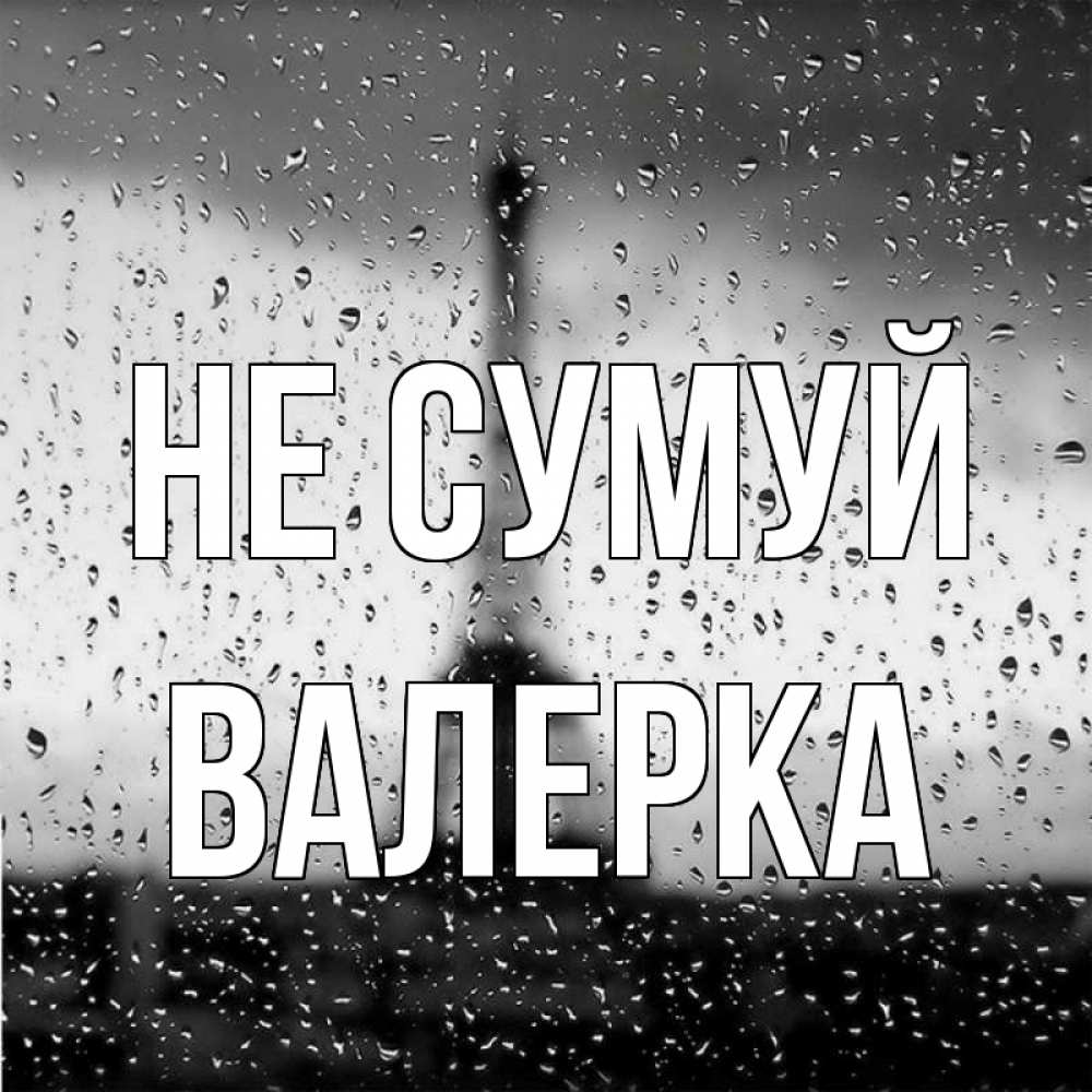 Открытка на каждый день з підписом, Валерка Не сумуй Париж и Эйфелева башня Прикольна листівка з побажанням онлайн скачати безкоштовно 