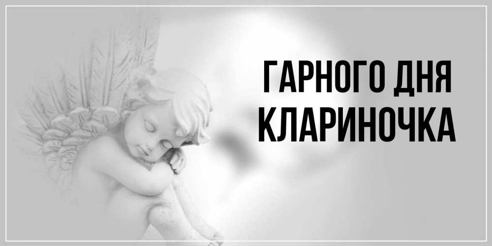 Открытка на каждый день з підписом, Клариночка Гарного дня ангел Прикольна листівка з побажанням онлайн скачати безкоштовно 