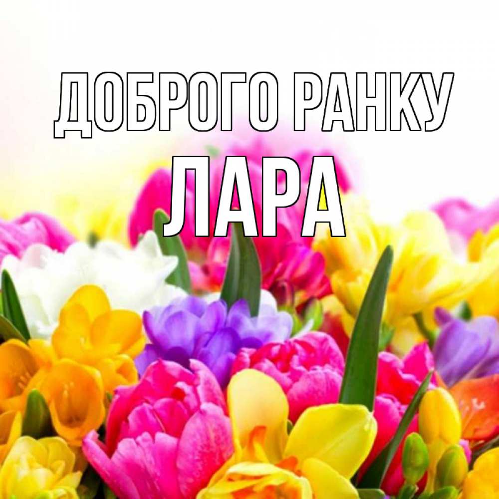 Открытка на каждый день з підписом, Лара Доброго ранку создать открытку со свое подписью Прикольна листівка з побажанням онлайн скачати безкоштовно 
