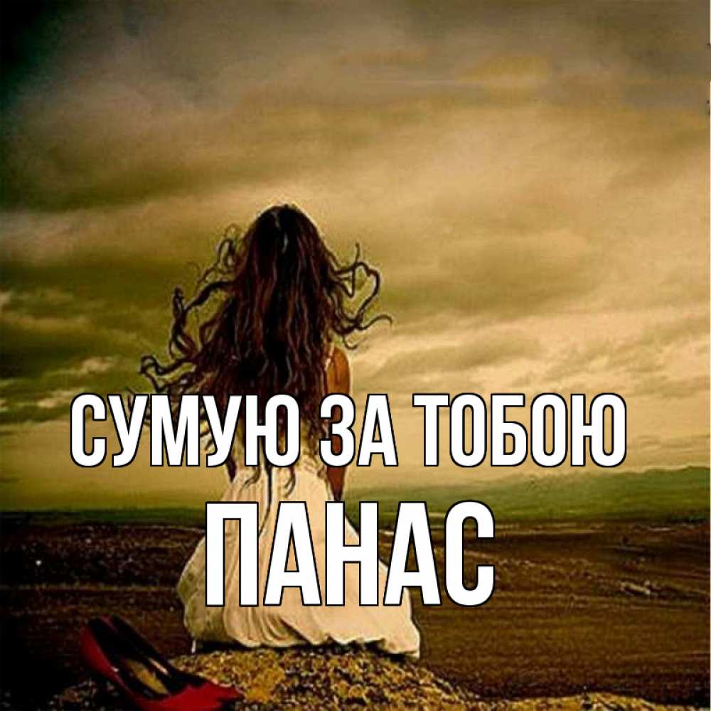 Открытка на каждый день з підписом, Панас Сумую за тобою возвращайся Прикольна листівка з побажанням онлайн скачати безкоштовно 
