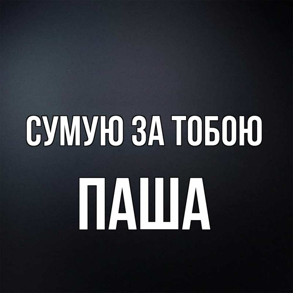 Открытка на каждый день з підписом, Паша Сумую за тобою с подписью Прикольна листівка з побажанням онлайн скачати безкоштовно 