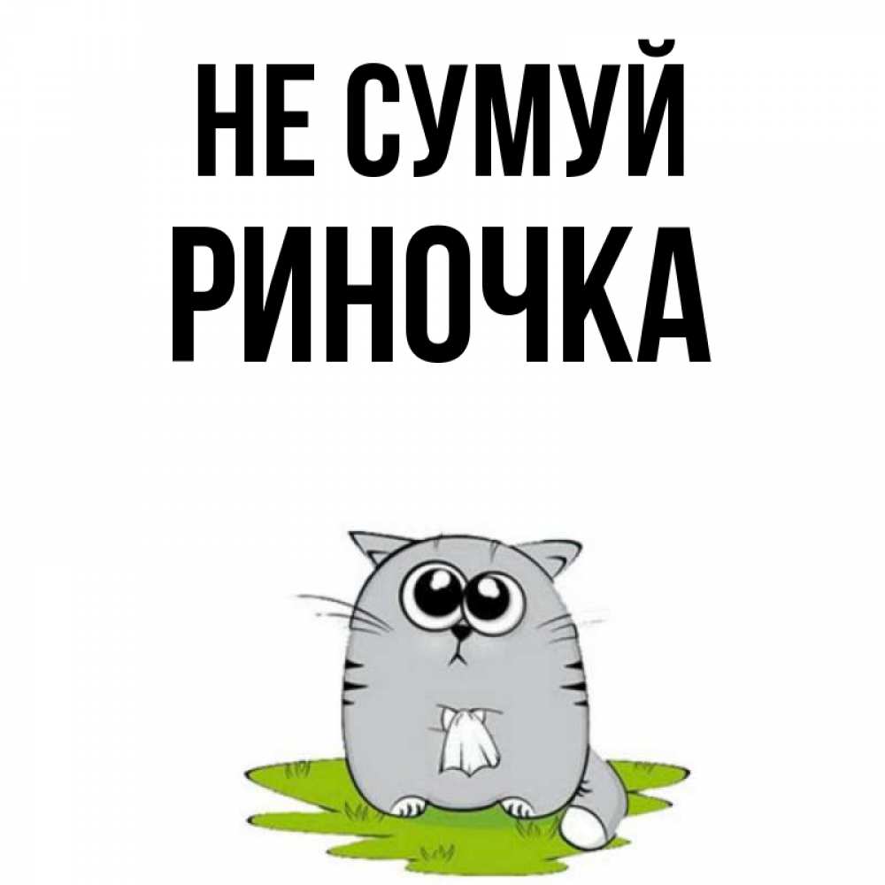 Открытка на каждый день з підписом, Риночка Не сумуй грустный котяра Прикольна листівка з побажанням онлайн скачати безкоштовно 