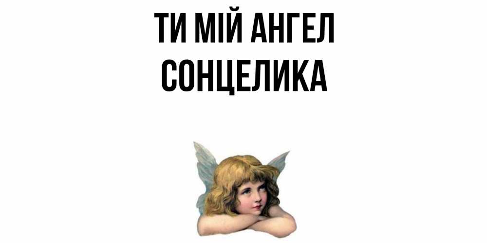 Открытка на каждый день з підписом, Сонцелика Ти мій ангел ангел Прикольна листівка з побажанням онлайн скачати безкоштовно 