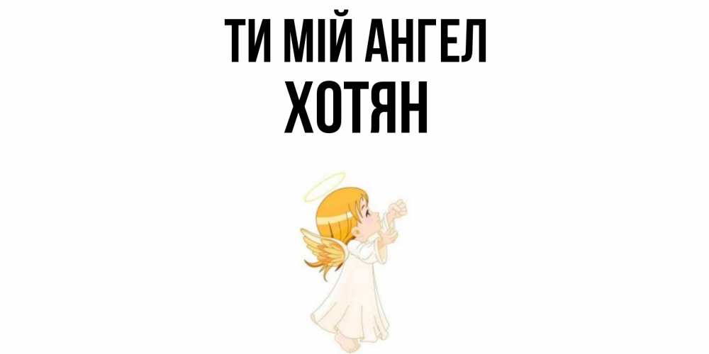 Открытка на каждый день з підписом, Хотян Ти мій ангел ангел, девочка Прикольна листівка з побажанням онлайн скачати безкоштовно 