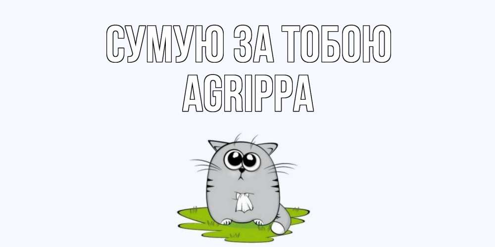 Открытка на каждый день з підписом, Agrippa Сумую за тобою открытки с котиками я по тебе скучаю с именем Прикольна листівка з побажанням онлайн скачати безкоштовно 