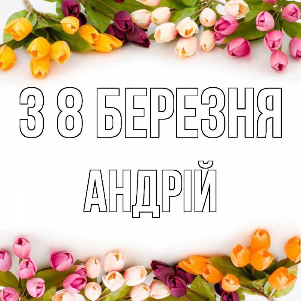 Открытка на каждый день з підписом, Андрій З 8 БЕРЕЗНЯ весна март Прикольна листівка з побажанням онлайн скачати безкоштовно 