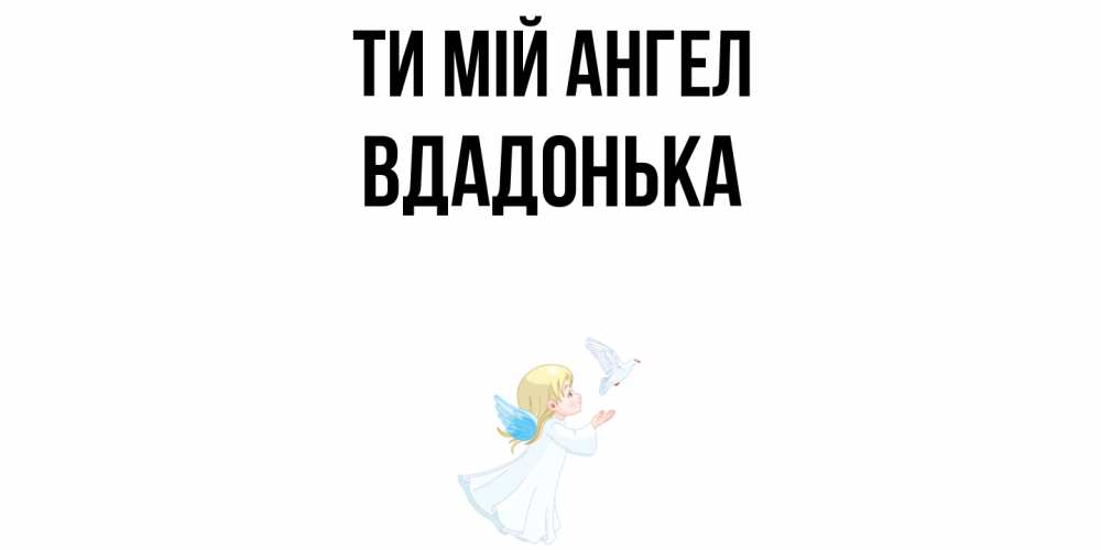 Открытка на каждый день з підписом, Вдадонька Ти мій ангел ангел, голубь Прикольна листівка з побажанням онлайн скачати безкоштовно 