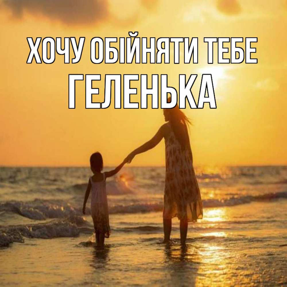 Открытка на каждый день з підписом, Геленька Хочу обійняти тебе мама и дочка Прикольна листівка з побажанням онлайн скачати безкоштовно 