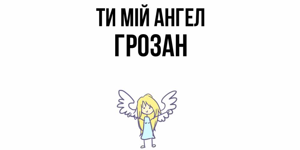 Открытка на каждый день з підписом, Грозан Ти мій ангел ангел Прикольна листівка з побажанням онлайн скачати безкоштовно 